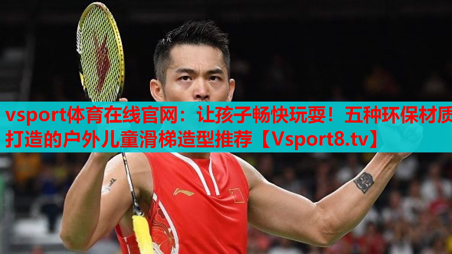 vsport体育在线官网：让孩子畅快玩耍！五种环保材质打造的户外儿童滑梯造型推荐