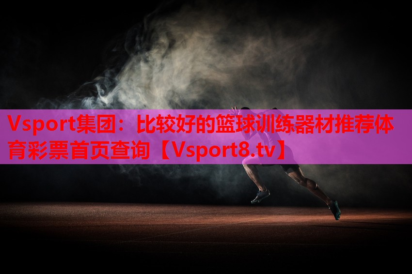 Vsport集团：比较好的篮球训练器材推荐体育彩票首页查询
