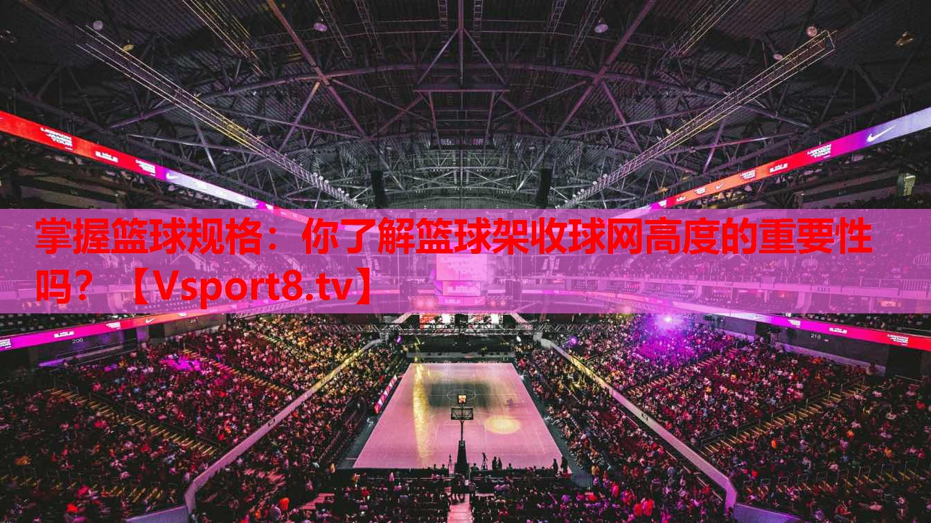 掌握篮球规格：你了解篮球架收球网高度的重要性吗？