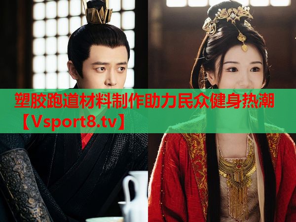 塑胶跑道材料制作助力民众健身热潮