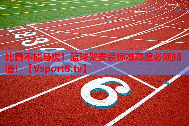 比赛不能马虎！篮球架安装标准高度必须知道！