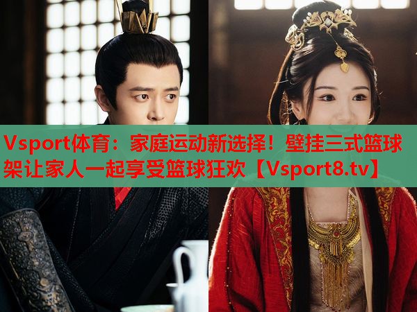 Vsport体育：家庭运动新选择！壁挂三式篮球架让家人一起享受篮球狂欢