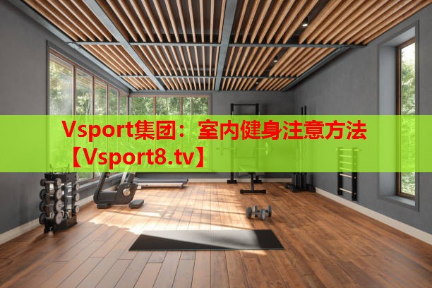Vsport集团：室内健身注意方法