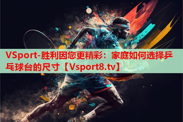 VSport-胜利因您更精彩：家庭如何选择乒乓球台的尺寸