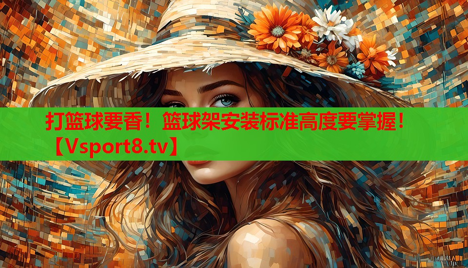 打篮球要香！篮球架安装标准高度要掌握！