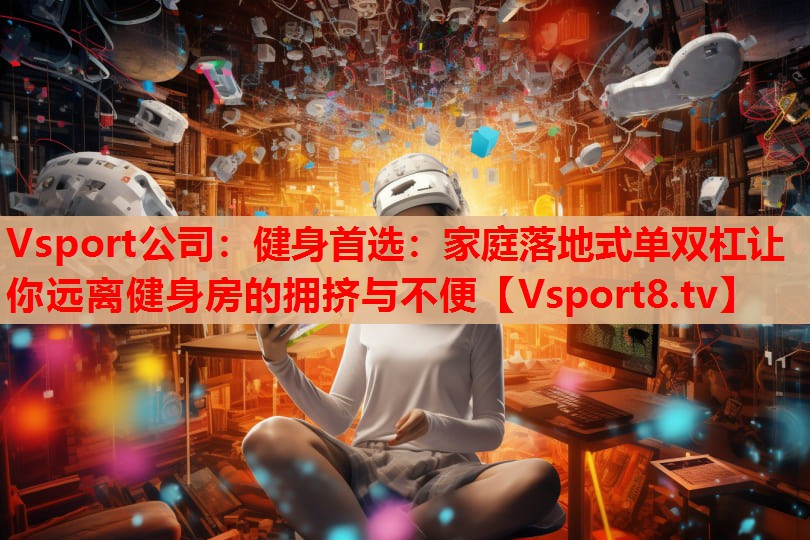 健身首选：家庭落地式单双杠让你远离健身房的拥挤与不便